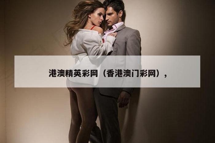 港澳精英彩网（香港澳门彩网）,